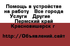 Помощь в устройстве на работу - Все города Услуги » Другие   . Пермский край,Красновишерск г.